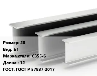 Двутавровая балка нормальная 20 Б1 С355-6 L=12 ГОСТ: ГОСТ Р 57837-2017